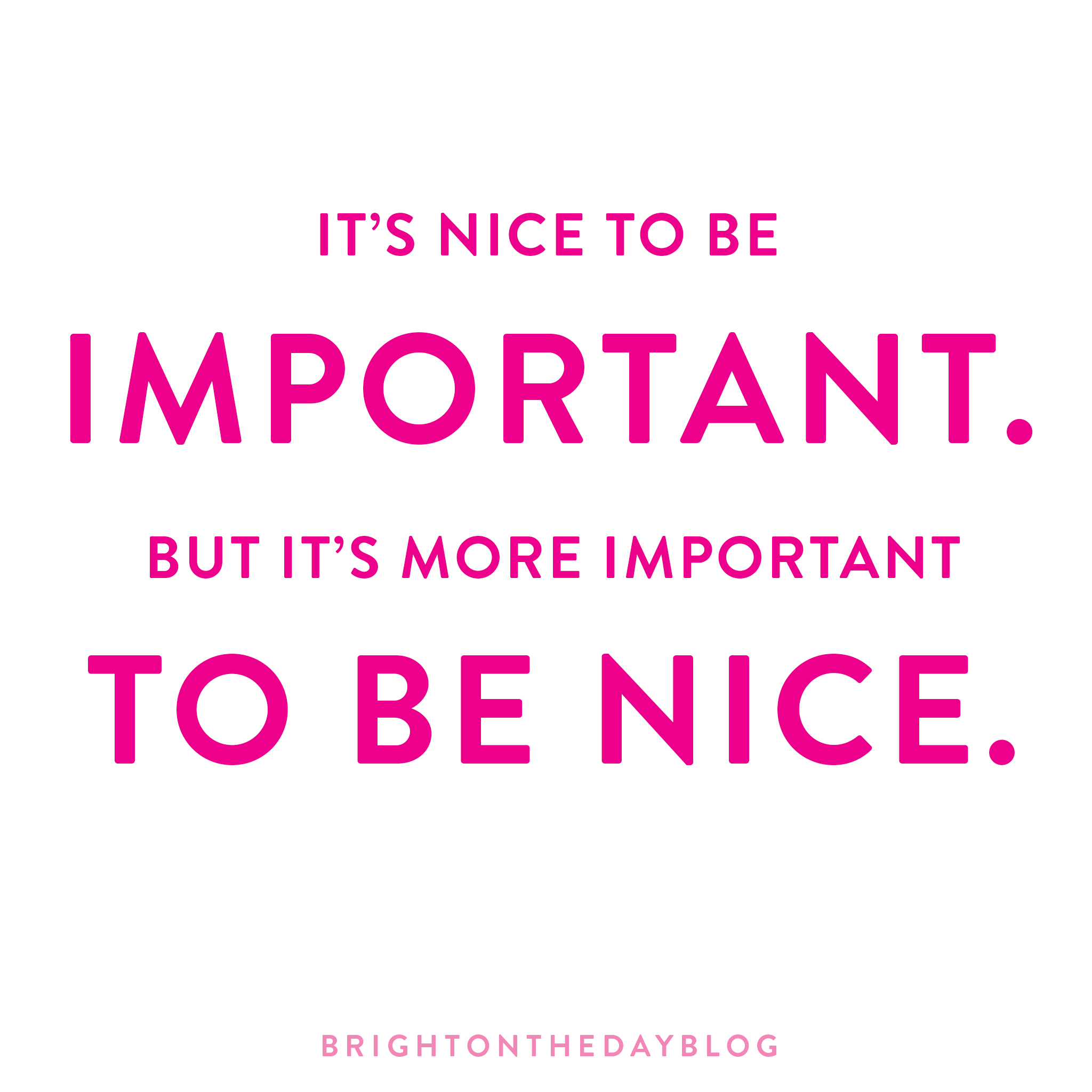 It's Nice To BE Important but it's more important to be nice