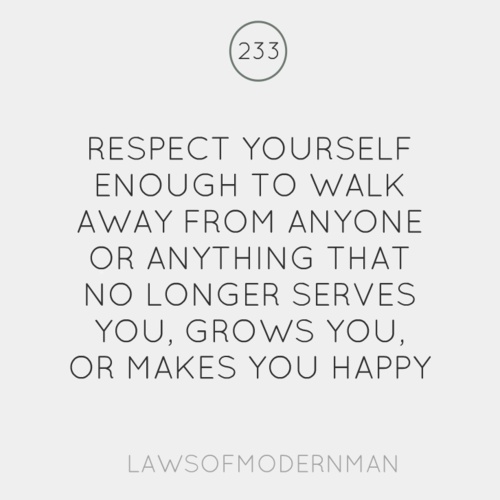 respect yourself enough to walk away from anything or anyone that no longer serves you, grows you or makes you happy quote about respecting yourself